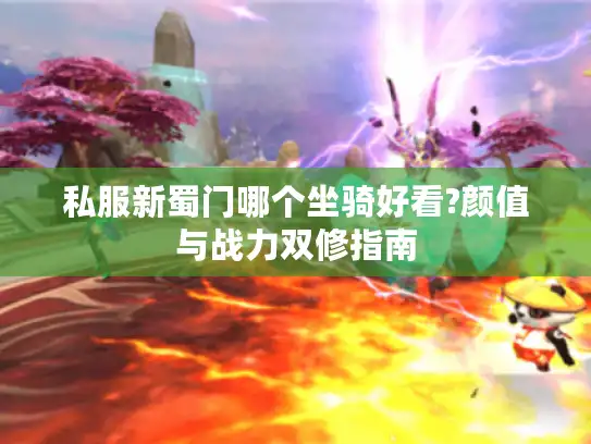 私服新蜀门哪个坐骑好看?颜值与战力双修指南