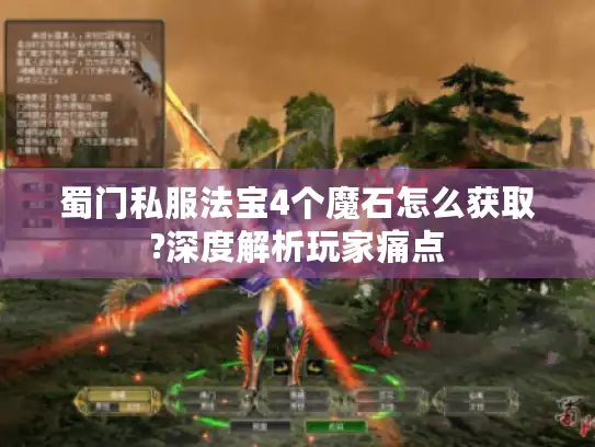 蜀门私服法宝4个魔石怎么获取?深度解析玩家痛点