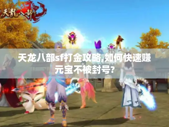 天龙八部sf打金攻略,如何快速赚元宝不被封号?