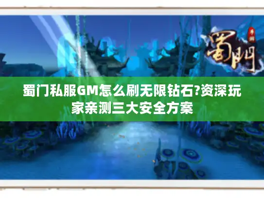蜀门私服GM怎么刷无限钻石?资深玩家亲测三大安全方案 蜀门私服GM怎么刷无限钻石?资深玩家亲测三大安全方案