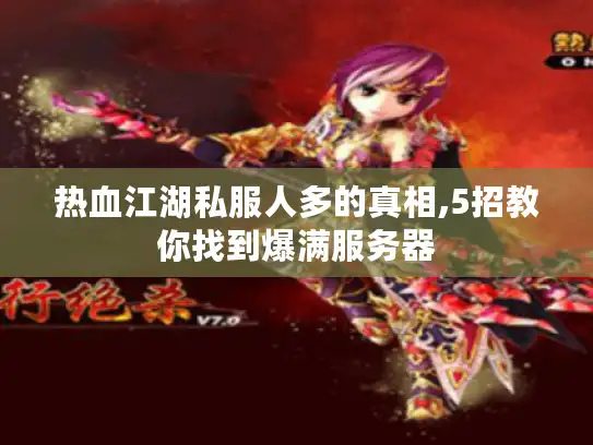热血江湖私服人多的真相,5招教你找到爆满服务器