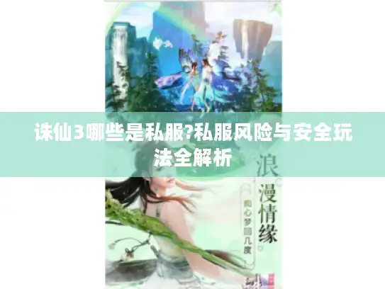 诛仙3哪些是私服?私服风险与安全玩法全解析