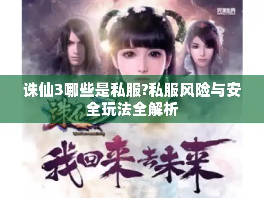 诛仙3哪些是私服?私服风险与安全玩法全解析