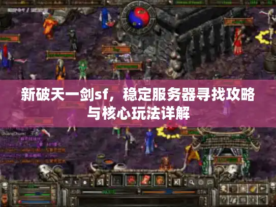 新破天一剑sf，稳定服务器寻找攻略与核心玩法详解