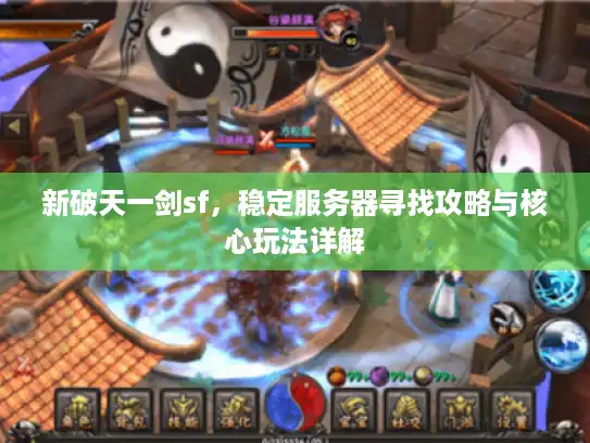 新破天一剑sf，稳定服务器寻找攻略与核心玩法详解