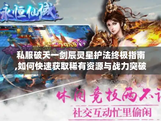 私服破天一剑辰灵星护法终极指南,如何快速获取稀有资源与战力突破