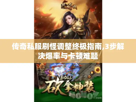 传奇私服刷怪调整终极指南,3步解决爆率与卡顿难题