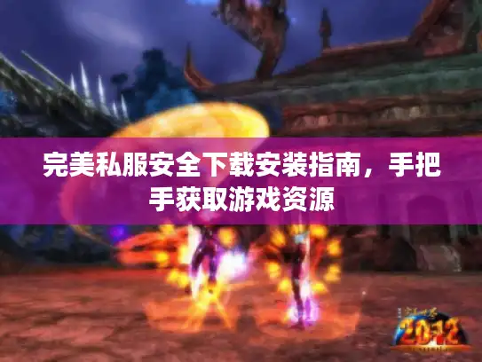 完美私服安全下载安装指南，手把手获取游戏资源