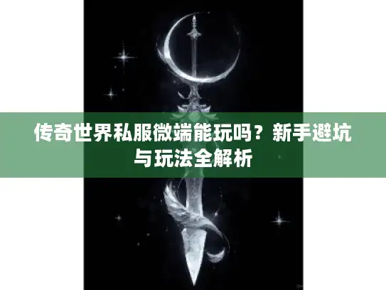 传奇世界私服微端能玩吗？新手避坑与玩法全解析