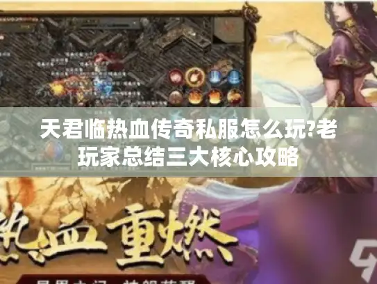 天君临热血传奇私服怎么玩?老玩家总结三大核心攻略 天君临热血传奇私服怎么玩?老玩家总结三大核心攻略
