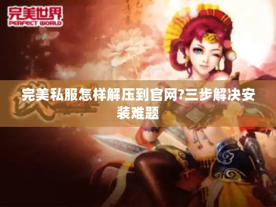 完美私服怎样解压到官网?三步解决安装难题