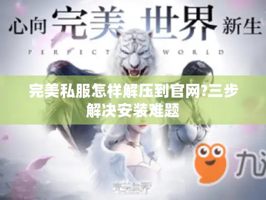完美私服怎样解压到官网?三步解决安装难题