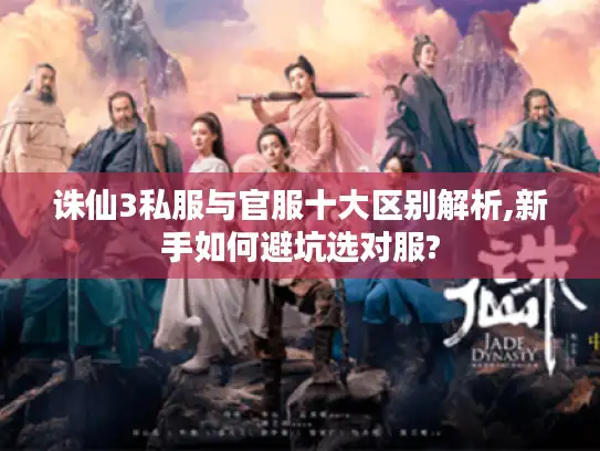 诛仙3私服与官服十大区别解析,新手如何避坑选对服?