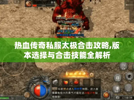 热血传奇私服太极合击攻略,版本选择与合击技能全解析