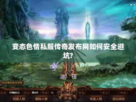 变态色情私服传奇发布网如何安全避坑?