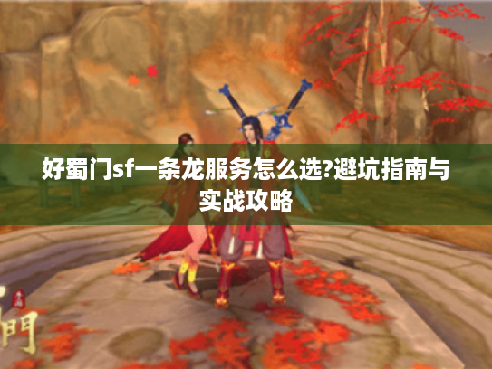 好蜀门sf一条龙服务怎么选?避坑指南与实战攻略