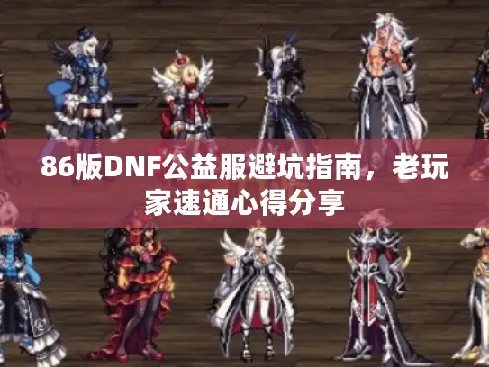 86版DNF公益服避坑指南，老玩家速通心得分享