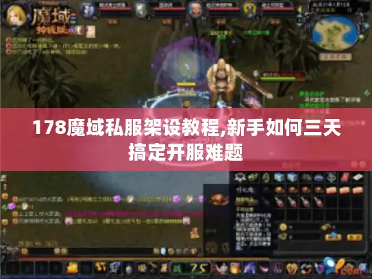 178魔域私服架设教程,新手如何三天搞定开服难题