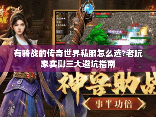 有骑战的传奇世界私服怎么选?老玩家实测三大避坑指南 有骑战的传奇世界私服怎么选?老玩家实测三大避坑指南