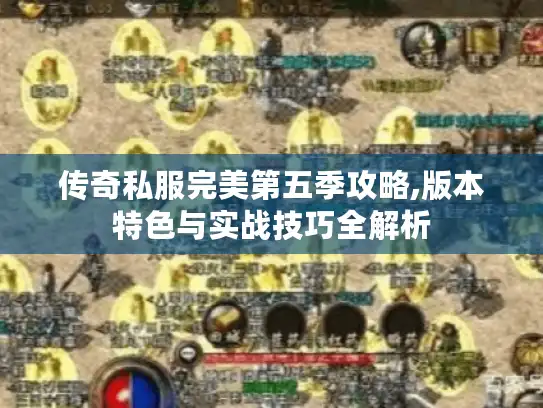 传奇私服完美第五季攻略,版本特色与实战技巧全解析