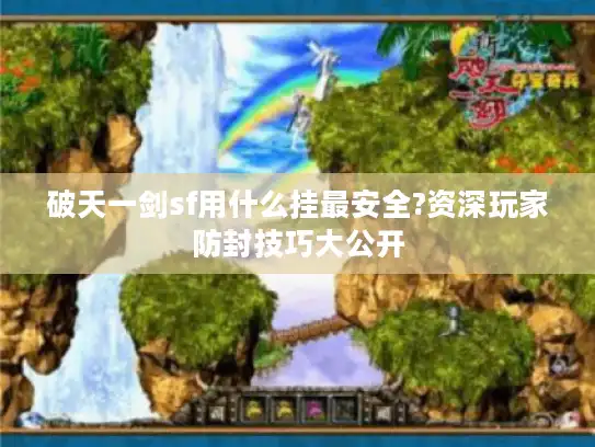 破天一剑sf用什么挂最安全?资深玩家防封技巧大公开