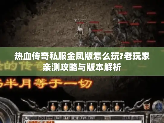 热血传奇私服金凤版怎么玩?老玩家亲测攻略与版本解析