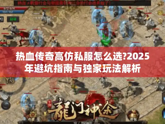 热血传奇高仿私服怎么选?2025年避坑指南与独家玩法解析