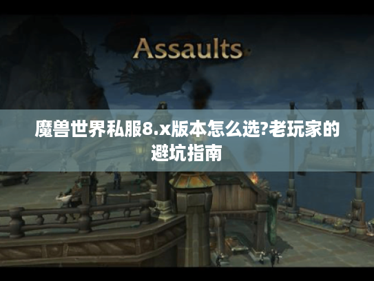 魔兽世界私服8.x版本怎么选?老玩家的避坑指南 魔兽世界私服8.x版本怎么选?老玩家的避坑指南