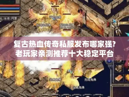 复古热血传奇私服发布哪家强?老玩家亲测推荐十大稳定平台