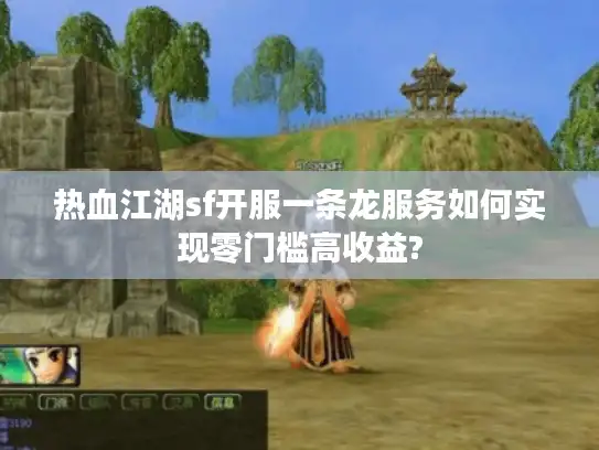 热血江湖sf开服一条龙服务如何实现零门槛高收益?