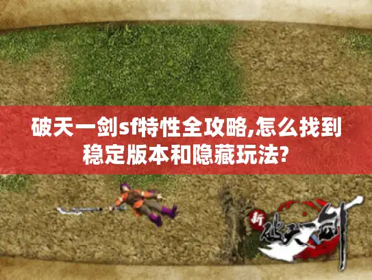 破天一剑sf特性全攻略,怎么找到稳定版本和隐藏玩法?