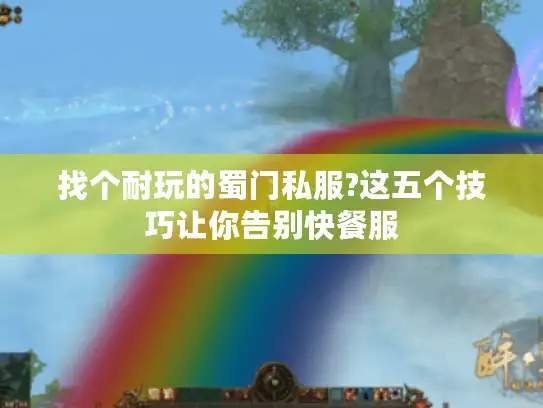 找个耐玩的蜀门私服?这五个技巧让你告别快餐服