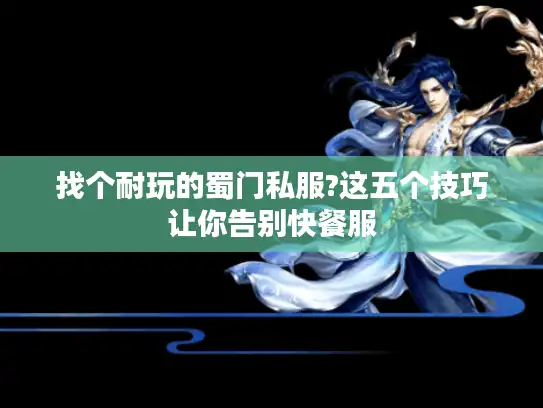 找个耐玩的蜀门私服?这五个技巧让你告别快餐服