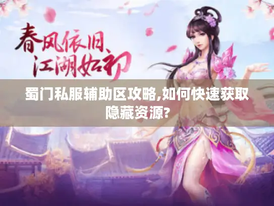 蜀门私服辅助区攻略,如何快速获取隐藏资源? 蜀门私服辅助区攻略,如何快速获取隐藏资源?