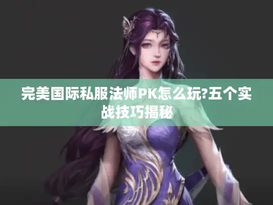 完美国际私服法师PK怎么玩?五个实战技巧揭秘
