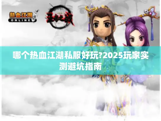 哪个热血江湖私服好玩?2025玩家实测避坑指南