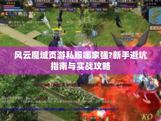 风云魔域页游私服哪家强?新手避坑指南与实战攻略