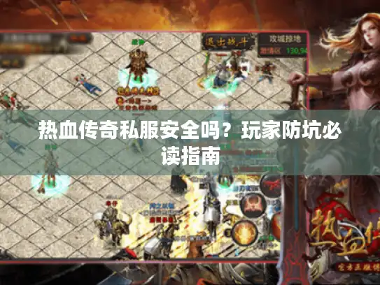热血传奇私服安全吗？玩家防坑必读指南