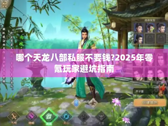 哪个天龙八部私服不要钱?2025年零氪玩家避坑指南