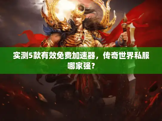 实测5款有效免费加速器,传奇世界私服哪家强? 实测5款有效免费加速器,传奇世界私服哪家强?