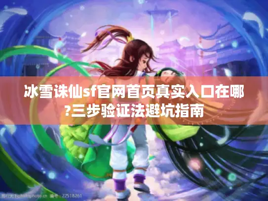 冰雪诛仙sf官网首页真实入口在哪?三步验证法避坑指南 冰雪诛仙sf官网首页真实入口在哪?三步验证法避坑指南