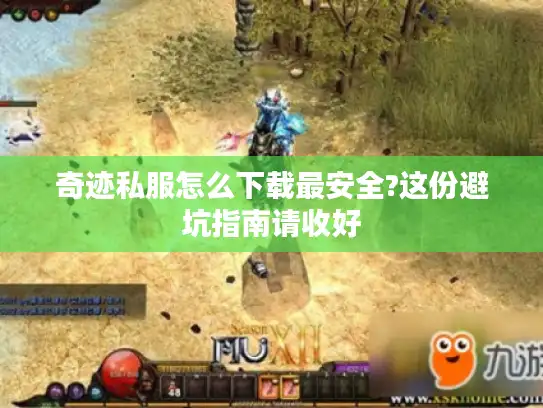 奇迹私服怎么下载最安全?这份避坑指南请收好