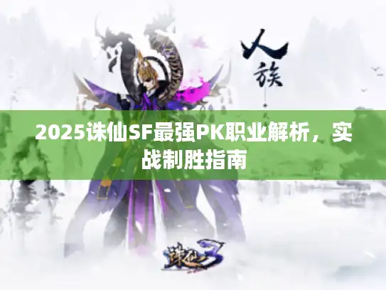 2025诛仙SF最强PK职业解析,实战制胜指南 2025诛仙SF最强PK职业解析,实战制胜指南
