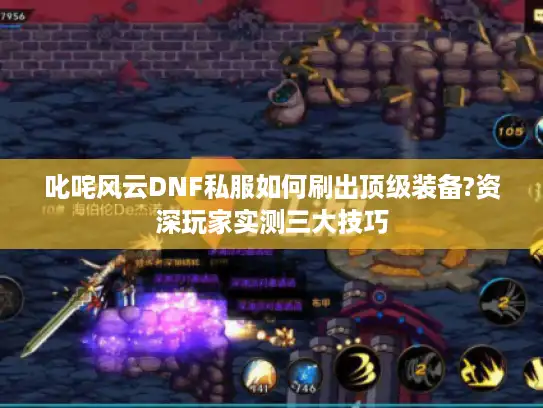 叱咤风云DNF私服如何刷出顶级装备?资深玩家实测三大技巧