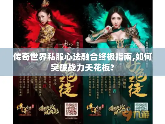 传奇世界私服心法融合终极指南,如何突破战力天花板? 传奇世界私服心法融合终极指南,如何突破战力天花板?