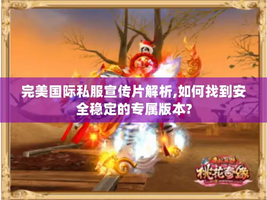 完美国际私服宣传片解析,如何找到安全稳定的专属版本? 完美国际私服宣传片解析,如何找到安全稳定的专属版本?