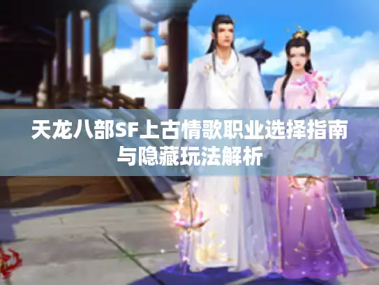 天龙八部SF上古情歌职业选择指南与隐藏玩法解析