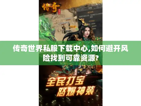 传奇世界私服下载中心,如何避开风险找到可靠资源? 传奇世界私服下载中心,如何避开风险找到可靠资源?