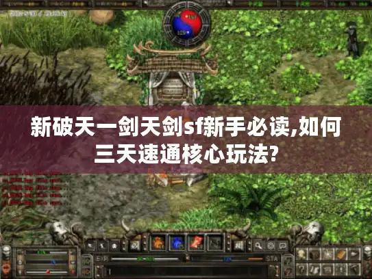 新破天一剑天剑sf新手必读,如何三天速通核心玩法? 新破天一剑天剑sf新手必读,如何三天速通核心玩法?