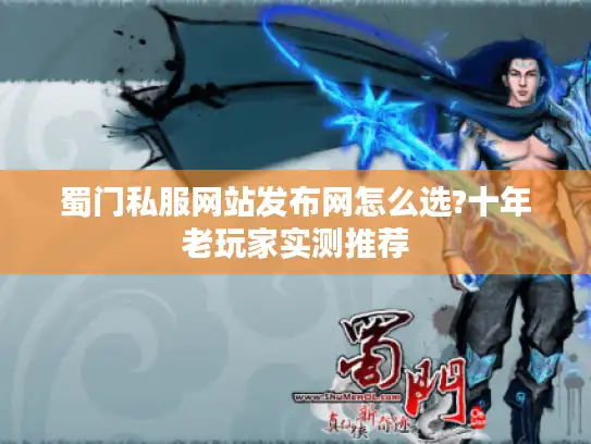 蜀门私服网站发布网怎么选?十年老玩家实测推荐 蜀门私服网站发布网怎么选?十年老玩家实测推荐
